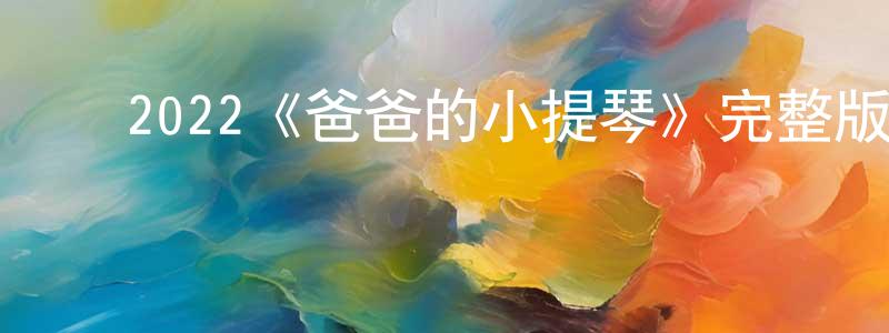 ﻿程子剑发布﻿2022《爸爸的小提琴》完整版电影/在线观看/百度云-美剧天堂